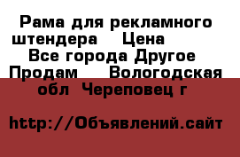 Рама для рекламного штендера: › Цена ­ 1 000 - Все города Другое » Продам   . Вологодская обл.,Череповец г.